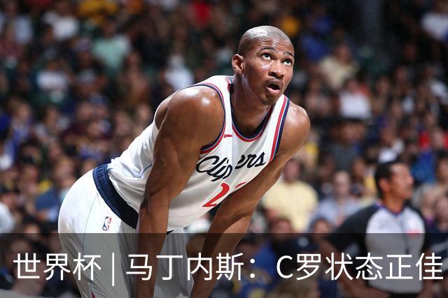 世界杯 | 马丁内斯：C罗状态正佳