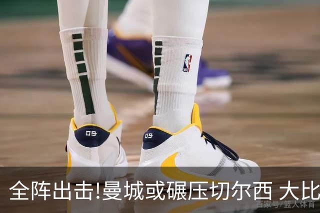 全阵出击!曼城或碾压切尔西 大比分赢球晋级