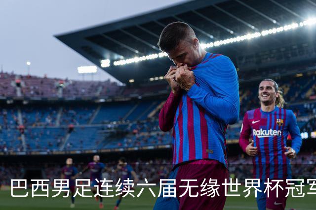 巴西男足连续六届无缘世界杯冠军 创下自1990年以来最差战绩