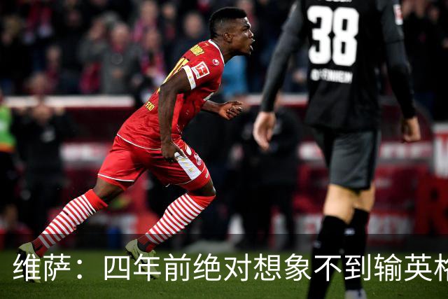 维萨：四年前绝对想象不到输英格兰会如此沮丧，为我是刚果人自豪